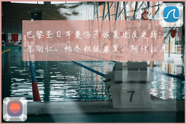 巴黎圣日耳曼伤员恢复进度更新:李刚仁、帕乔积极康复,阿什拉夫已开始单独训练