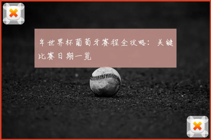 年世界杯葡萄牙赛程全攻略:关键比赛日期一览