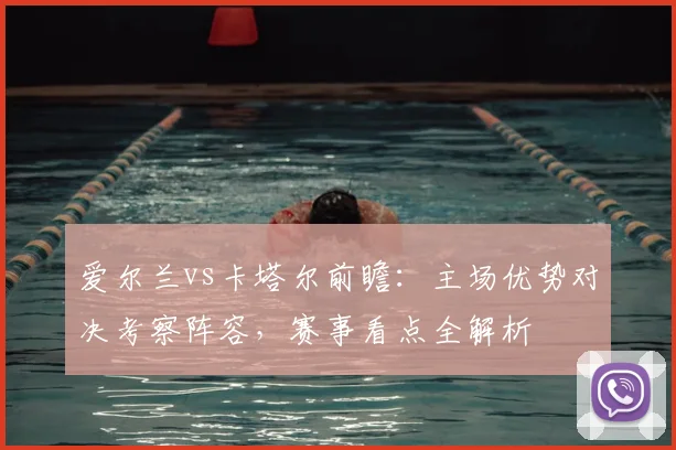 爱尔兰vs卡塔尔前瞻:主场优势对决考察阵容,赛事看点全解析