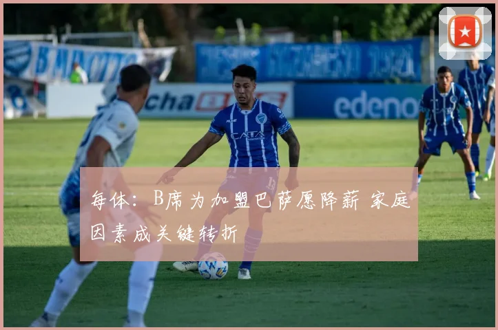 每体：B席为加盟巴萨愿降薪 家庭因素成关键转折