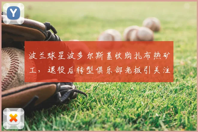 波兰球星波多尔斯基收购扎布热矿工,退役后转型俱乐部老板引关注