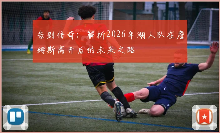告别传奇：解析2026年湖人队在詹姆斯离开后的未来之路