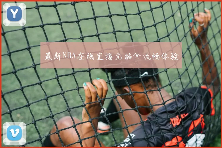 最新NBA在线直播无插件流畅体验