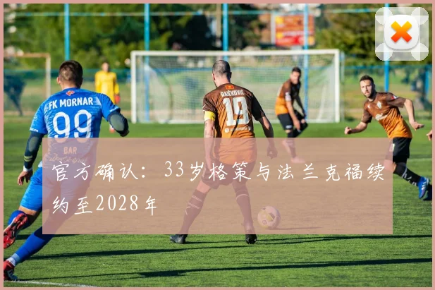官方确认:33岁格策与法兰克福续约至2028年