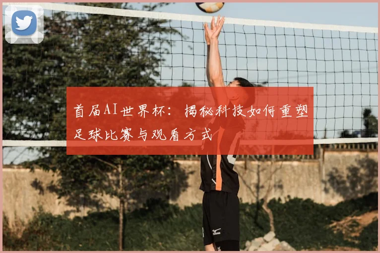 首届AI世界杯:揭秘科技如何重塑足球比赛与观看方式