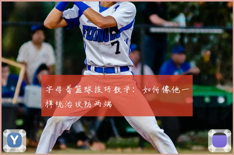 字母哥篮球技巧教学：如何像他一样统治攻防两端